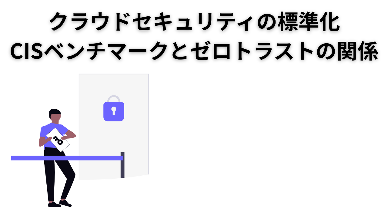 クラウドセキュリティの標準化:CISベンチマークとゼロトラストの関係